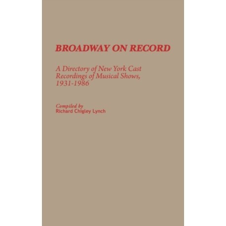 Broadway on Record: A Directory of New York Cast Recordings of Musical Shows, 1931-1986
