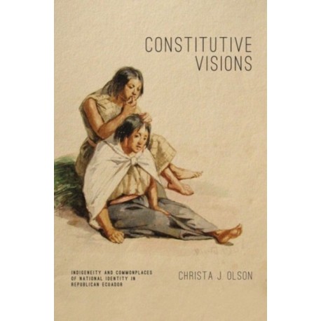 Constitutive Visions: Indigeneity and Commonplaces of National Identity in Republican Ecuador