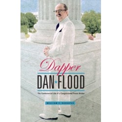 Dapper Dan Flood: The Controversial Life of a Congressional Power Broker