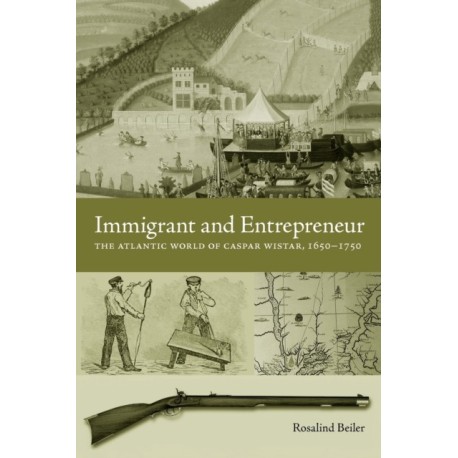 Immigrant and Entrepreneur: The Atlantic World of Caspar Wistar, 1650–1750