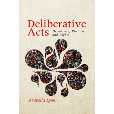 Deliberative Acts: Democracy, Rhetoric, and Rights