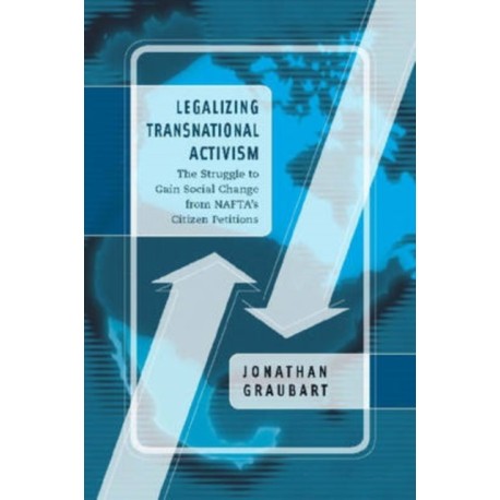 Legalizing Transnational Activism: The Struggle to Gain Social Change from NAFTA's Citizen Petitions