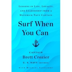 Surf When You Can: Lessons On Life And Leadership From A Career In The U.S. Navy