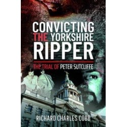 Convicting the Yorkshire Ripper: The Trial of Peter Sutcliffe
