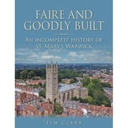 Faire and Goodly Built: An incomplete History of St. Mary's Warwick