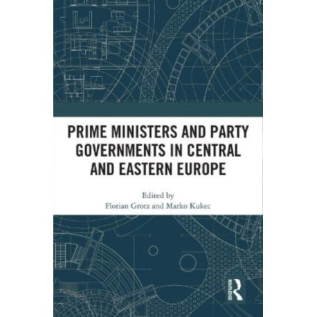 Prime Ministers and Party Governments in Central and Eastern Europe