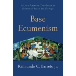 Base Ecumenism: Latin American Contributions to Ecumenical Praxis and Theology