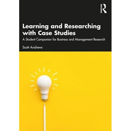 Learning and Researching with Case Studies: A Student Companion for Business and Management Research