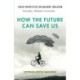 How the Future Can Save Us: Fresh Perspectives on Waldorf Education: Principles, Methods, Curriculum