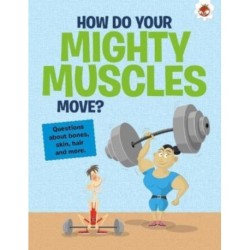 The Curious Kid's Guide To The Human Body: HOW DO YOUR MIGHTY MUSCLES MOVE?: STEM