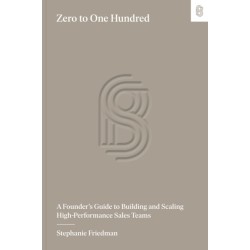 Zero to One Hundred: A Founder's Guide to Building and Scaling High-Performance Sales Teams
