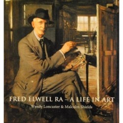 Fred Elwell R.A. - a Life in Art: A Perspective on a New Old Master