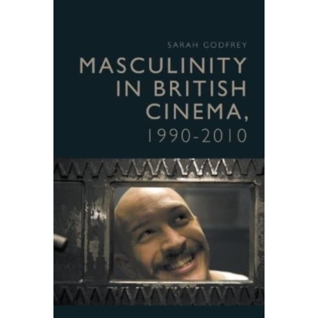 Masculinity in British Cinema, 1990-2010