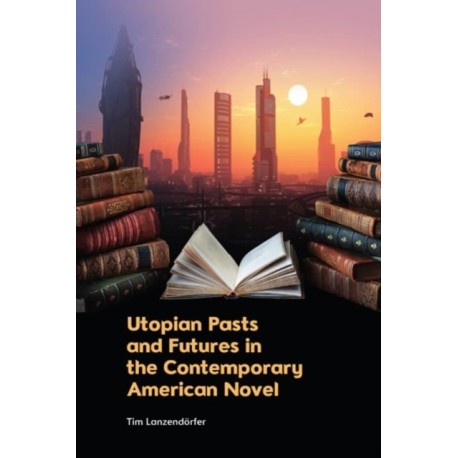 Utopian Pasts and Futures in the Contemporary American Novel