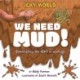 Icky World: We Need MUD!: Celebrating the icky but important parts of Earth's ecology