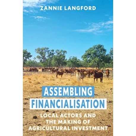 Assembling Financialisation: Local Actors and the Making of Agricultural Investment