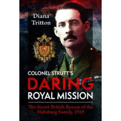 Colonel Strutt's Daring Royal Mission: The Secret British Rescue of the Habsburg Family, 1919