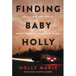 Finding Baby Holly: Lost to a Cult, Surviving My Parents' Murders, and Saved by Prayer