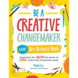 Be a Creative Changemaker: A Kids' Art Activity Book: Inspired by the amazing life stories of diverse artists from around the world