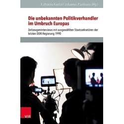 Die unbekannten Politikverhandler im Umbruch Europas: Zeitzeugeninterviews mit ausgewahlten Staatssekretaren der letzten DDR-Regierung 1990