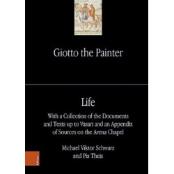 Giotto the Painter. Volume 1: Life: With a Collection of the Documents and Texts up to Vasari and an Appendix of Sources on the Arena Chapel