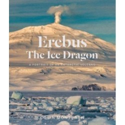 Erebus The Ice Dragon: A portrait of an Antarctic volcano
