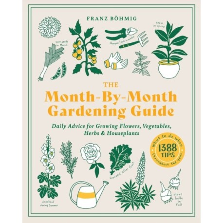 The Month-by-Month Gardening Guide: Daily Advice for Growing Flowers, Vegetables, Herbs, and Houseplants