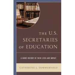 The U.S. Secretaries of Education: A Short History of Their Lives and Impact