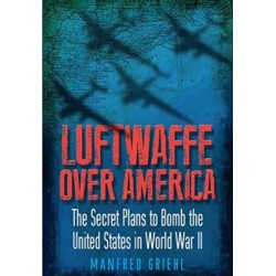 Luftwaffe Over America: The Secret Plans to Bomb the United States in World War II