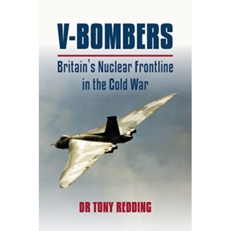 V-Bombers: Britain's Nuclear Frontline in the Cold War