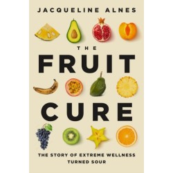 The Fruit Cure: The Story of Extreme Wellness Turned Sour