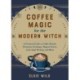 Coffee Magic for the Modern Witch: A Practical Guide to Coffee Rituals, Divination Readings, Magical Brews, Latte Sigil Writing, and More