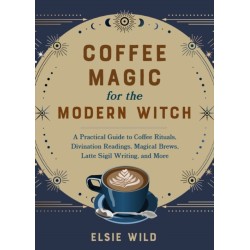 Coffee Magic for the Modern Witch: A Practical Guide to Coffee Rituals, Divination Readings, Magical Brews, Latte Sigil Writing, and More