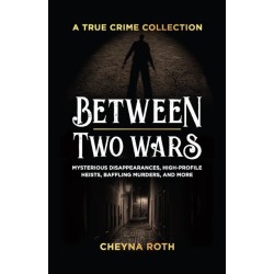Between Two Wars: A True Crime Collection: Mysterious Disappearances, High-Profile Heists, Baffling Murders, and More (Includes Cases Like H. H. Holmes, the Assassination of President James Garfield, the Kansas City Massacre, and More)