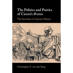 The Politics and Poetics of Cicero's Brutus: The Invention of Literary History