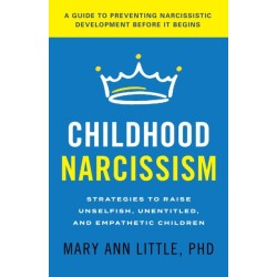 Childhood Narcissism: Strategies to Raise Unselfish, Unentitled, and Empathetic Children