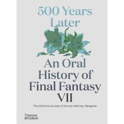 500 Years Later: An Oral History of Final Fantasy VII: An Oral History of Final Fantasy VII