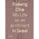Byoung Cho: My Life as An Architect in Seoul