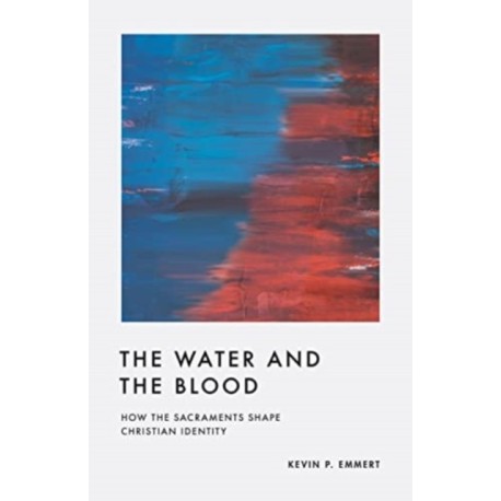The Water and the Blood: How the Sacraments Shape Christian Identity