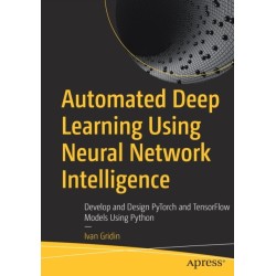 Automated Deep Learning Using Neural Network Intelligence: Develop and Design PyTorch and TensorFlow Models Using Python