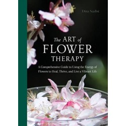 The Art of Flower Therapy: A Comprehensive Guide to Using the Energy of Flowers to Heal, Thrive, and Live a Vibrant Life