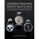Understanding Wristwatches: German Engineering Meets Swiss Technology—the Handbook for Collectors and Experts