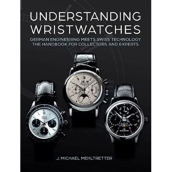 Understanding Wristwatches: German Engineering Meets Swiss Technology—the Handbook for Collectors and Experts