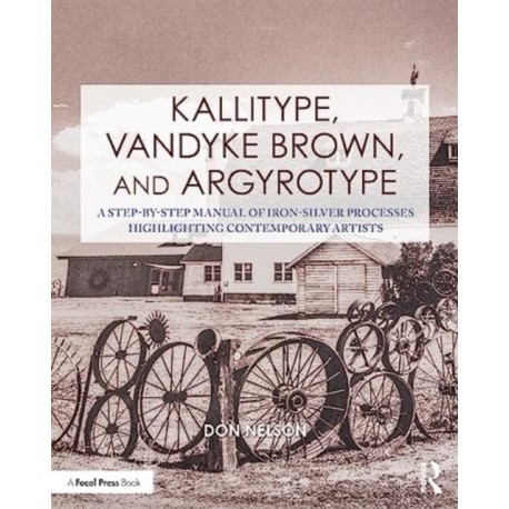 Kallitype, Vandyke Brown, and Argyrotype: A Step-by-Step Manual of Iron-Silver Processes Highlighting Contemporary Artists