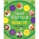 Super Shortcut Instant Pot: The Ultimate Time-Saving Step-by-Step Cookbook