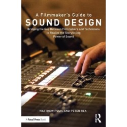 A Filmmaker’s Guide to Sound Design: Bridging the Gap Between Filmmakers and Technicians to Realize the Storytelling Power of Sound