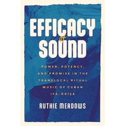 Efficacy of Sound: Power, Potency, and Promise in the Translocal Ritual Music of Cuban Ifa-Orisa