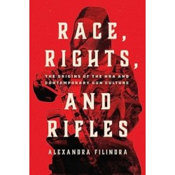 Race, Rights, and Rifles: The Origins of the NRA and Contemporary Gun Culture
