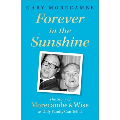 Forever in the Sunshine: The Story of Morecambe and Wise as Only Family Can Tell It