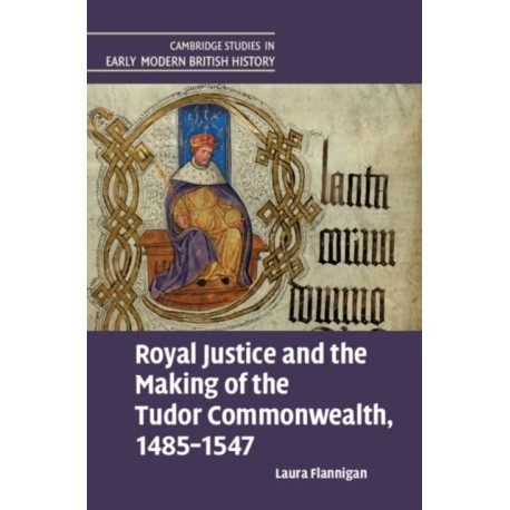 Royal Justice and the Making of the Tudor Commonwealth, 1485–1547
